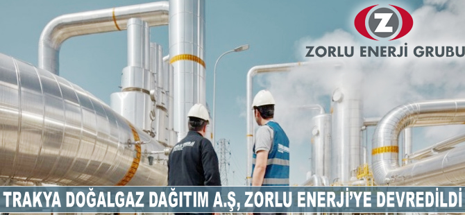 Trakya Doğalgaz Dağıtım AŞ, Zorlu Enerji'ye devredildi