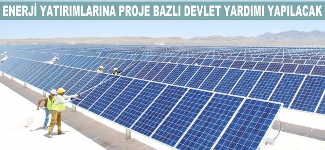 Enerji yatırımlarına proje bazlı devlet yardımı yapılacak