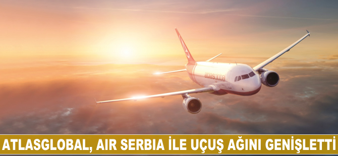 Atlasglobal Air Serbia ile uçuş ağını genişletti