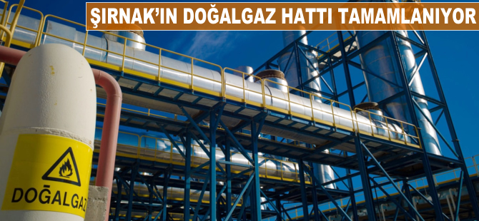 Şırnak'ın doğalgaz hattı tamamlanıyor