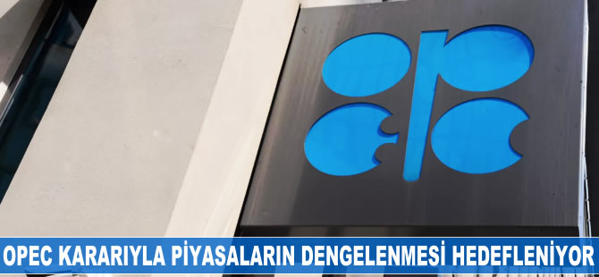 OPEC kararıyla piyasaların dengelenmesi hedefleniyor