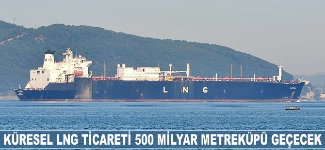 Küresel LNG ticareti 500 milyar metreküpü geçecek