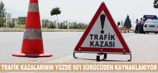 Trafik kazalarının yüzde 90'ı sürücüden kaynaklanıyor