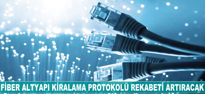 Fiber altyapı kiralama protokolü rekabeti artıracak