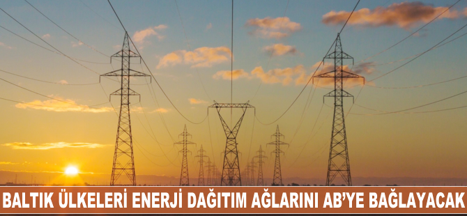 Baltık ülkeleri enerji dağıtım ağlarını AB’ye bağlayacak