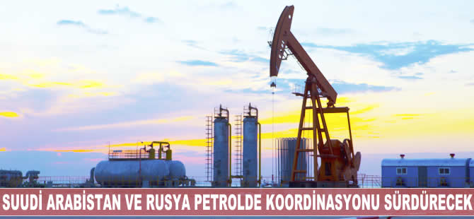 Suudi Arabistan ve Rusya petrolde koordinasyonu sürdürecek