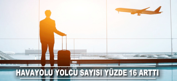 Havayolu yolcu sayısı yüzde 16 arttı