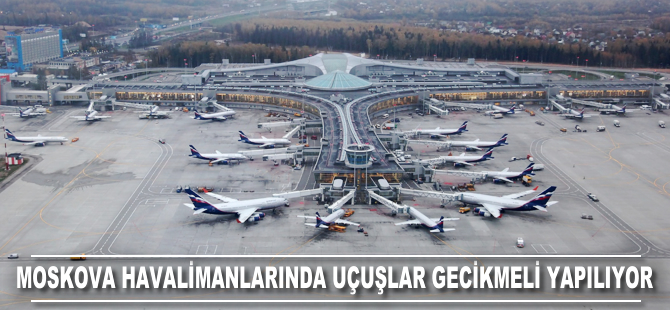 Moskova havalimanlarından uçuşlar gecikmeli yapılıyor