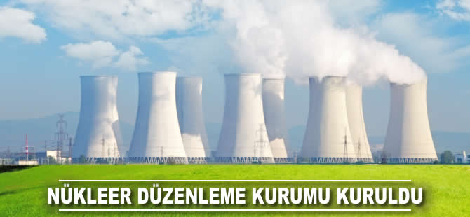 Nükleer Düzenleme Kurumu kuruldu