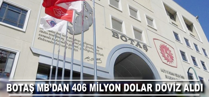 BOTAŞ MB’dan 406 milyon dolar döviz aldı