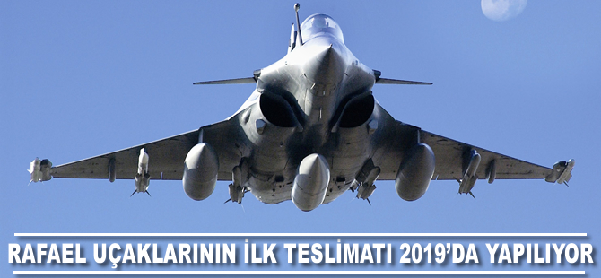 Rafael uçaklarının ilk teslimatı 2019'da yapılıyor