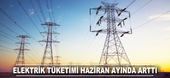 Elektrik tüketimi haziranda arttı