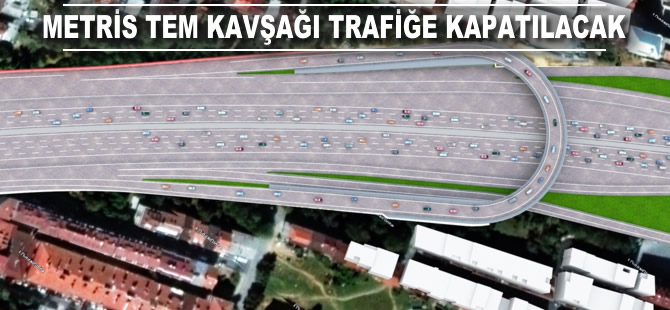 Metris TEM kavşağı trafiğe kapatılacak