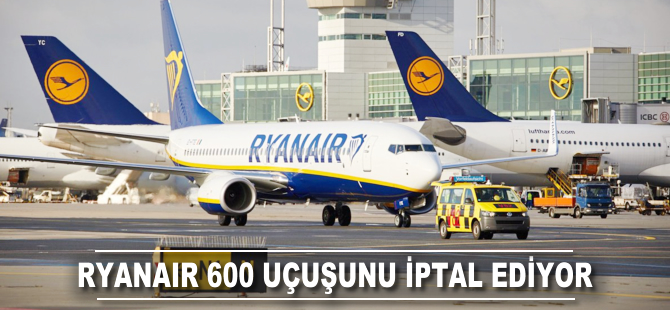 Ryanair 600 uçuşunu iptal ediyor