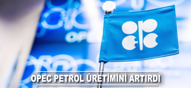 OPEC petrol üretimini artırdı