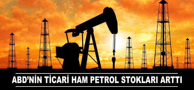 ABD'nin ticari ham petrol stokları arttı