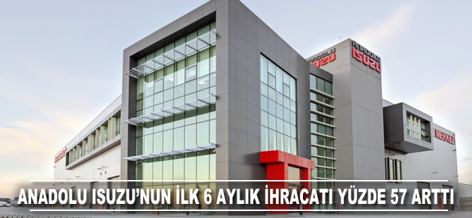 Anadolu Isuzu'nun ilk 6 aylık ihracatı yüzde 57 arttı