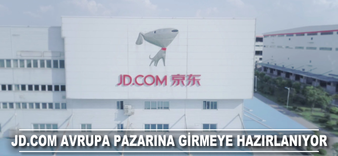 Jd.com Avrupa pazarına girmeye hazırlanıyor