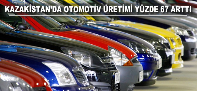 Kazakistan’da otomotiv üretimi yüzde 67 arttı