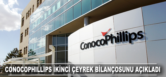 ConocoPhillips ikinci çeyrek bilançosunu açıkladı