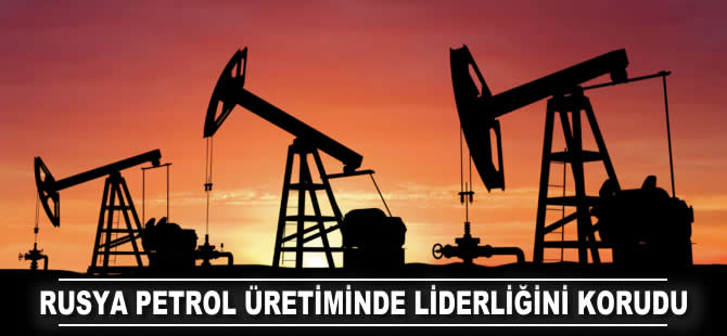 Rusya petrol üretiminde dünya liderliğini korudu