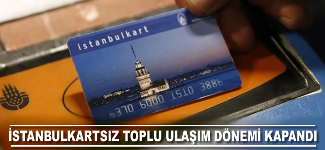 İstanbulkartsız toplu ulaşım dönemi kapandı