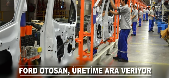 Ford Otosan üretime ara veriyor