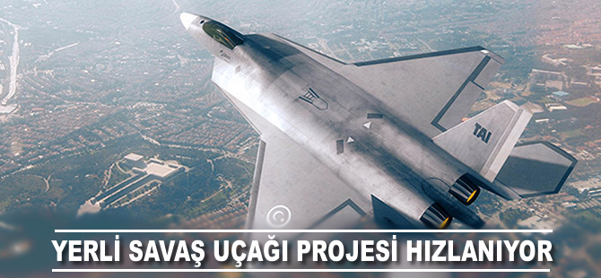 Yerli savaş uçağı projesi hızlanıyor