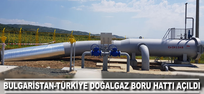 Bulgaristan-Türkiye transit doğalgaz boru hattı açıldı