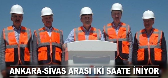 Ankara-Sivas arası 12 saatten 2 saate iniyor