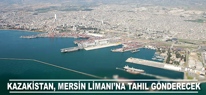 Kazakistan, Mersin Limanı'na ayda 10 bin ton tahıl gönderecek