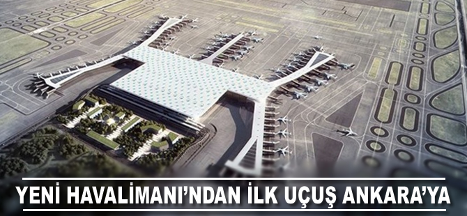 Yeni Havalimanı'ndan ilk uçuş Ankara'ya yapılacak