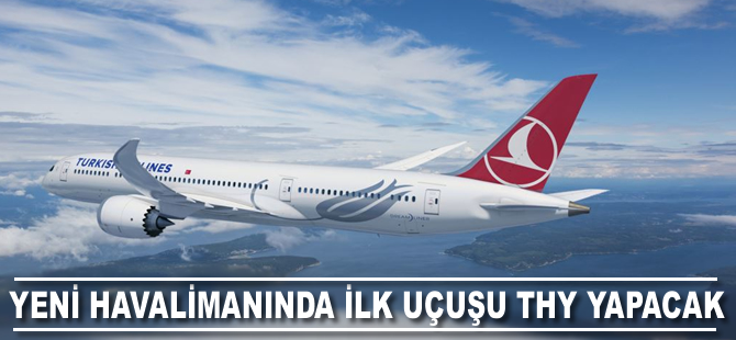 Yeni havalimanında ilk uçuşu THY yapacak