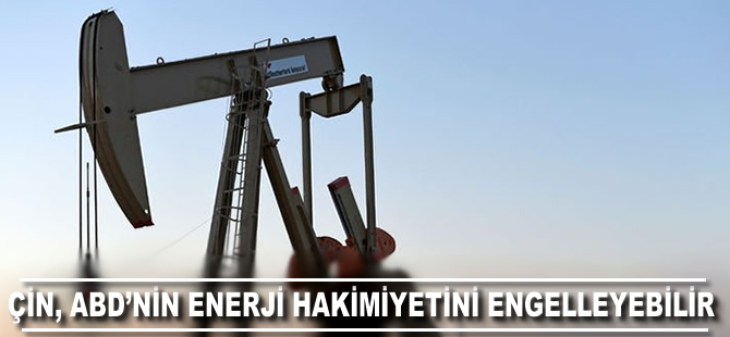 Çin ABD’nin enerji hakimiyeti hedefini engelleyebilir