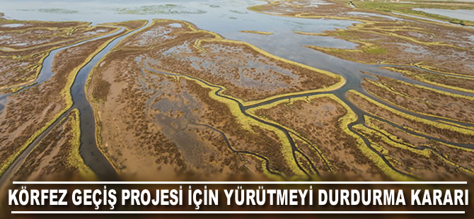 Körfez Geçiş Projesi için yürütmeyi durdurma kararı verildi