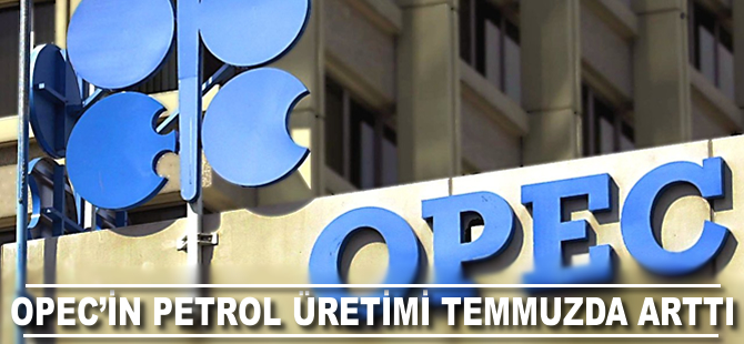 OPEC'in petrol üretimi temmuzda arttı