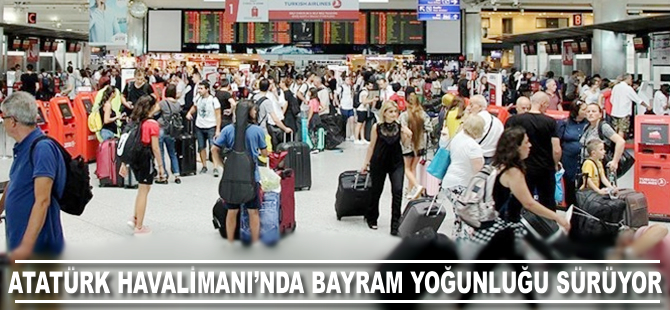 Atatürk Havalimanı'nda bayram yoğunluğu sürüyor