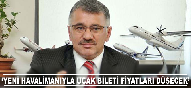 "Yeni havalimanıyla uçak bilet fiyatları düşecek"