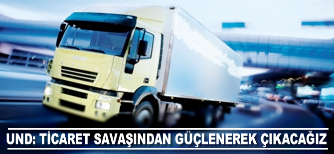 UND: Ticaret savaşından güçlenerek çıkacağız