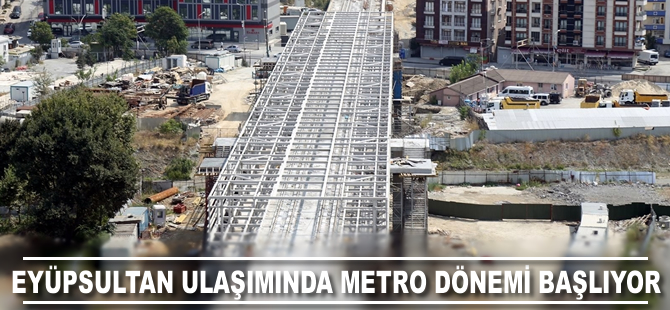 ​Eyüpsultan ulaşımında metro dönemi başlıyor