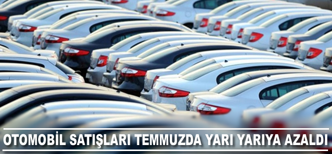 Otomobil satışları temmuzda yarı yarıya daraldı