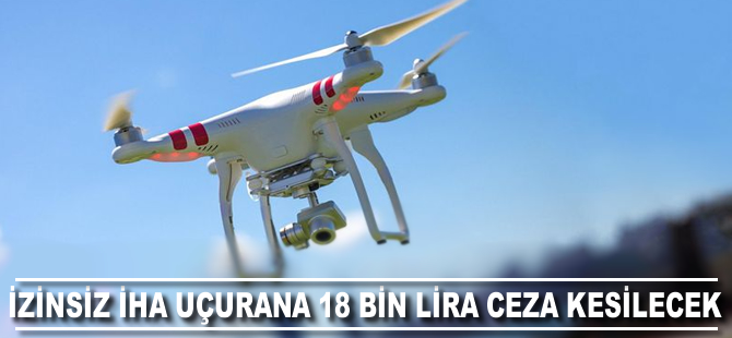 İzinsiz İHA uçurana 18 bin lira ceza kesilecek