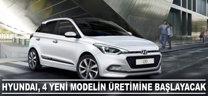 Hyundai, 4 yeni modelin üretimine başlayacak