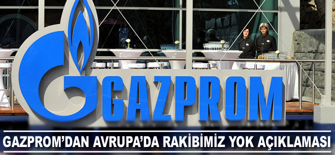 Gazprom’dan Avrupa’da rakibimiz yok açıklaması