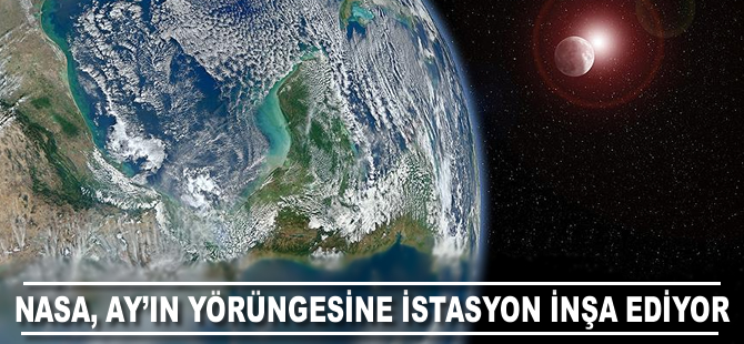 NASA, Ay'ın yörüngesine istasyon inşa etmeyi planlıyor