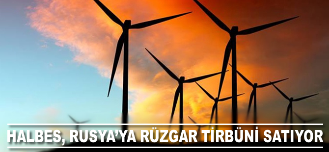 Halbes, enerji ihracatçısı Rusya’ya rüzgar türbini satıyor