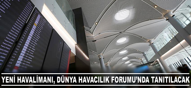 İstanbul Yeni Havalimanı Dünya Havacılık Forumu'nda tanıtılacak