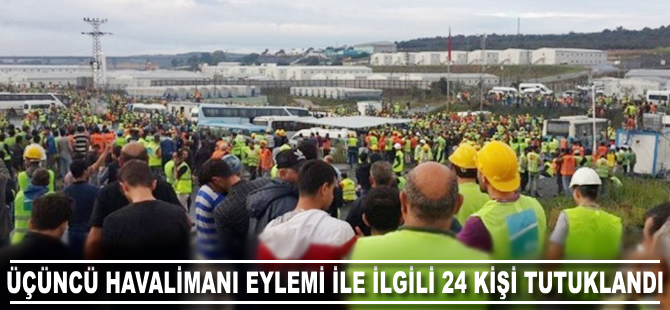 Üçüncü havalimanı eylemi ile ilgili 24 kişi tutuklandı