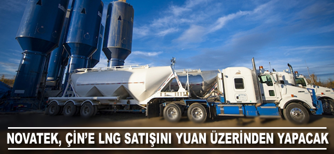 Novatek, Çin'e LNG satışını Yuan üzerinden yapacak