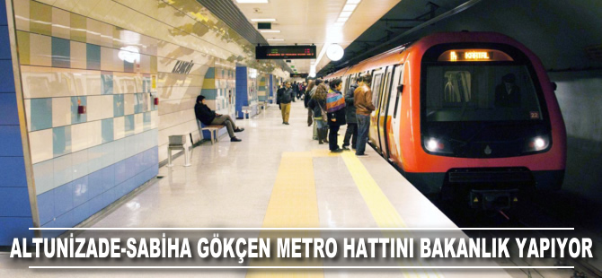 Altunizade-Sabiha Gökçen metro hattını Bakanlık yapıyor